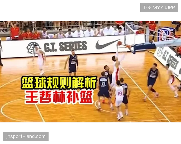补篮规则解析：如何正确区分干扰球与合法补篮